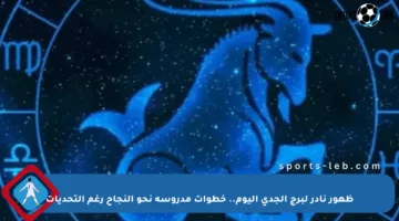 ظهور نادر لبرج الجدي اليوم.. خطوات مدروسة نحو النجاح رغم التحديات